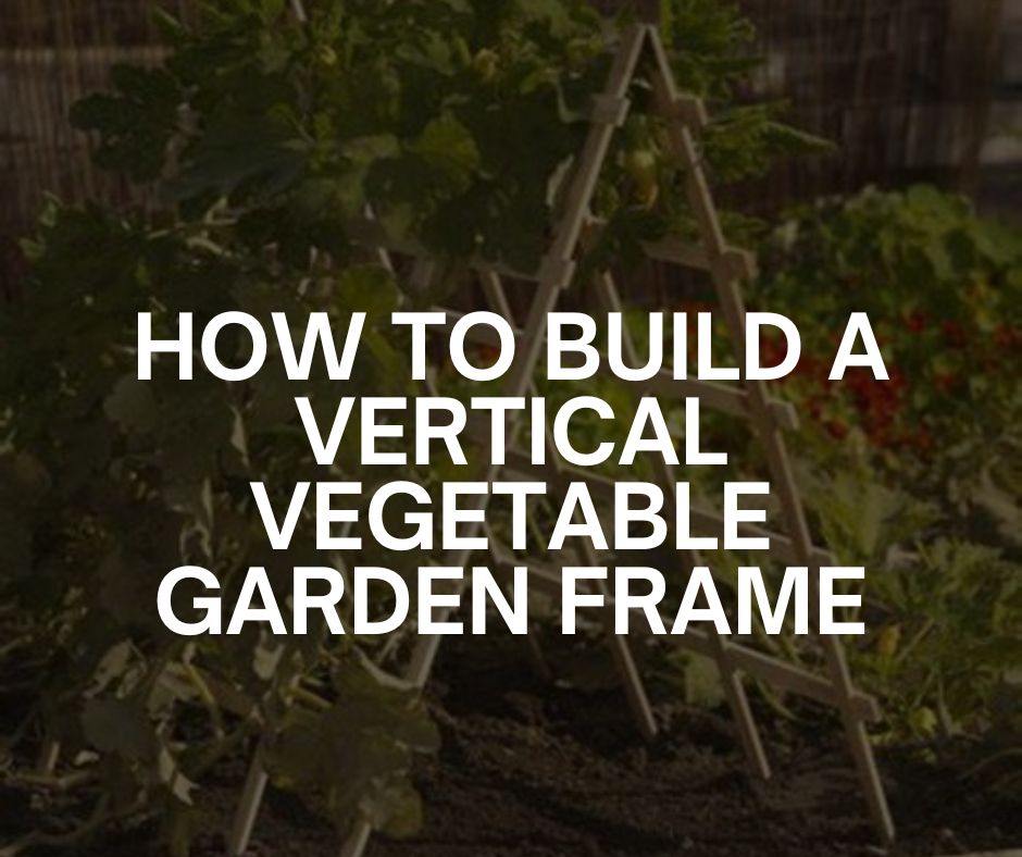 how to build a vertical vegetable garden frame