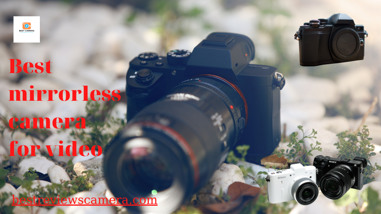 Reasons you should buy these top 6 best mirrorless camera for video Reasons you should buy these top 6 best mirrorless camera for video