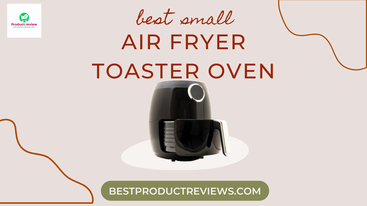 TOP 6 best small air fryer toaster oven: Reviews TOP 6 best small air fryer toaster oven: Reviews