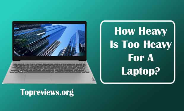 How Heavy Is Too Heavy For A Laptop? Some Factors You Need To Consider How Heavy Is Too Heavy For A Laptop? Some Factors You Need To Consider