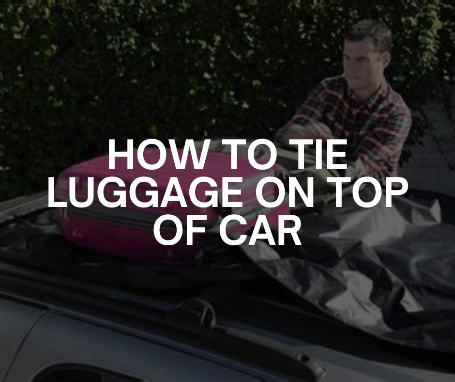 how to tie luggage on top of car how to tie luggage on top of car