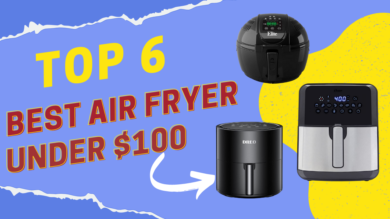 Top 6 Best Air Fryer under $100: What is your choice? Top 6 Best Air Fryer under $100: What is your choice?