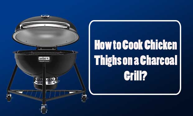 How to Cook Chicken Thighs on a Charcoal Grill? How to Cook Chicken Thighs on a Charcoal Grill?